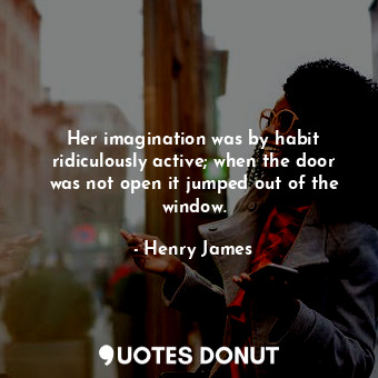  Her imagination was by habit ridiculously active; when the door was not open it ... - Henry James - Quotes Donut