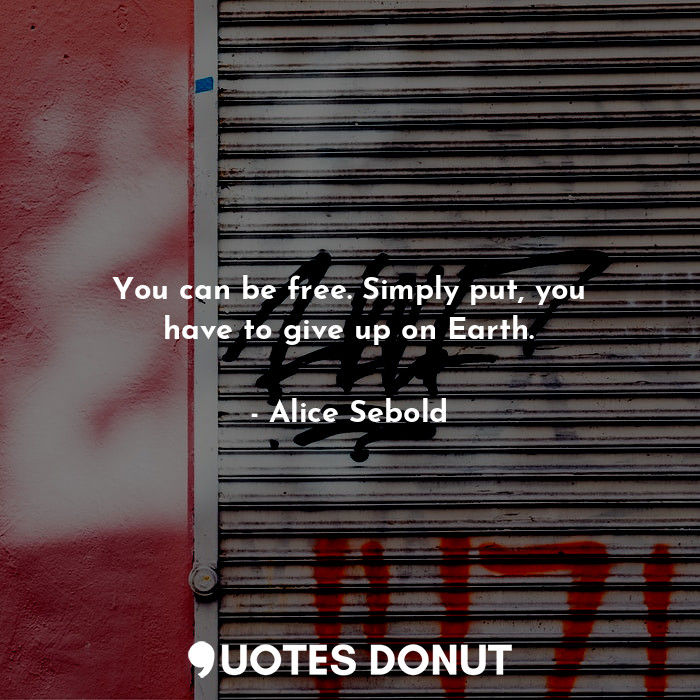  You can be free. Simply put, you have to give up on Earth.... - Alice Sebold - Quotes Donut