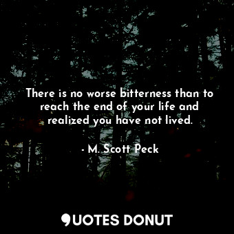  There is no worse bitterness than to reach the end of your life and realized you... - M. Scott Peck - Quotes Donut