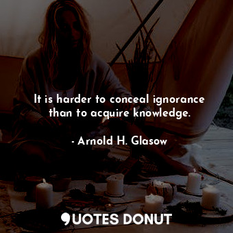  It is harder to conceal ignorance than to acquire knowledge.... - Arnold H. Glasow - Quotes Donut