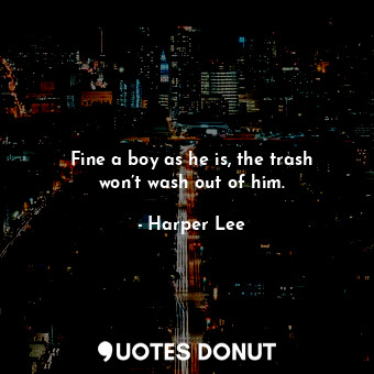 Fine a boy as he is, the trash won’t wash out of him.