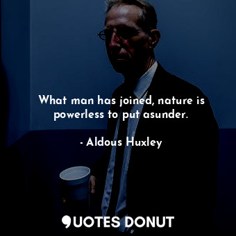  What man has joined, nature is powerless to put asunder.... - Aldous Huxley - Quotes Donut