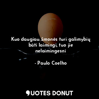  Kuo daugiau žmonės turi galimybių būti laimingi, tuo jie nelaimingesni... - Paulo Coelho - Quotes Donut
