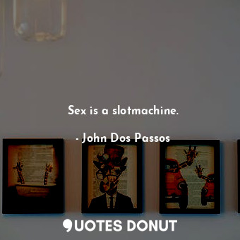  Sex is a slotmachine.... - John Dos Passos - Quotes Donut