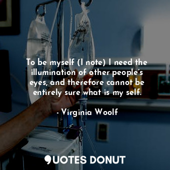  To be myself (I note) I need the illumination of other people’s eyes, and theref... - Virginia Woolf - Quotes Donut