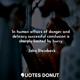  In human affairs of danger and delicacy successful conclusion is sharply limited... - John Steinbeck - Quotes Donut
