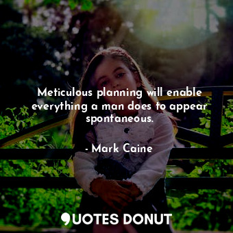  Meticulous planning will enable everything a man does to appear spontaneous.... - Mark Caine - Quotes Donut
