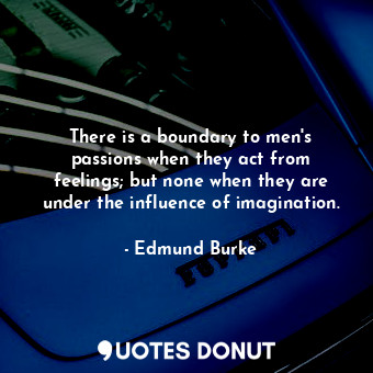  There is a boundary to men&#39;s passions when they act from feelings; but none ... - Edmund Burke - Quotes Donut