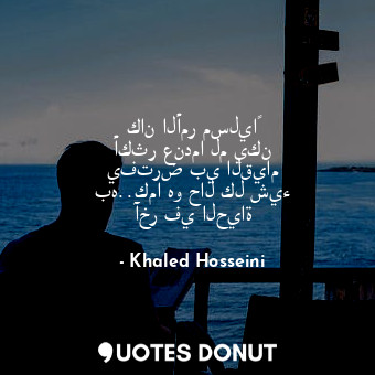  كان الأمر مسلياً أكثر عندما لم يكن يفترض بي القيام به..كما هو حال كل شيء آخر في ... - Khaled Hosseini - Quotes Donut