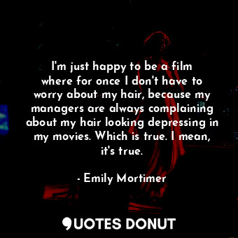 I&#39;m just happy to be a film where for once I don&#39;t have to worry about m... - Emily Mortimer - Quotes Donut