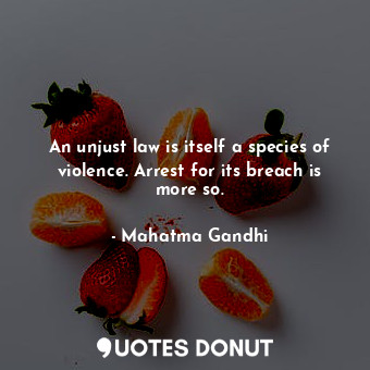  An unjust law is itself a species of violence. Arrest for its breach is more so.... - Mahatma Gandhi - Quotes Donut