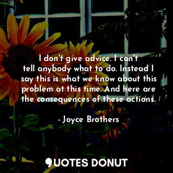  I don&#39;t give advice. I can&#39;t tell anybody what to do. Instead I say this... - Joyce Brothers - Quotes Donut