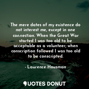  The mere dates of my existence do not interest me, except in one connection. Whe... - Laurence Housman - Quotes Donut