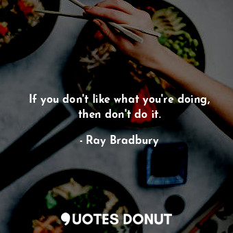  If you don't like what you're doing, then don't do it.... - Ray Bradbury - Quotes Donut