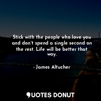  Stick with the people who love you and don’t spend a single second on the rest. ... - James Altucher - Quotes Donut