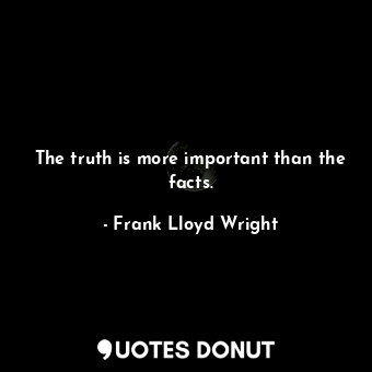  The truth is more important than the facts.... - Frank Lloyd Wright - Quotes Donut