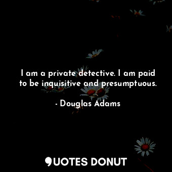  I am a private detective. I am paid to be inquisitive and presumptuous.... - Douglas Adams - Quotes Donut