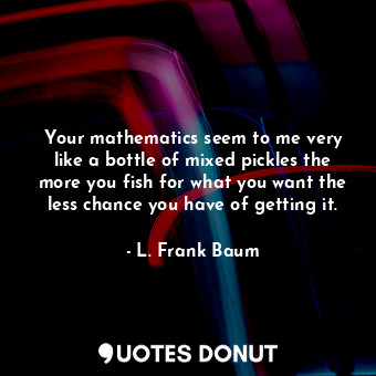  Your mathematics seem to me very like a bottle of mixed pickles the more you fis... - L. Frank Baum - Quotes Donut