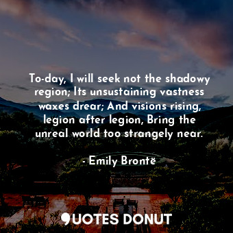  To-day, I will seek not the shadowy region; Its unsustaining vastness waxes drea... - Emily Brontë - Quotes Donut