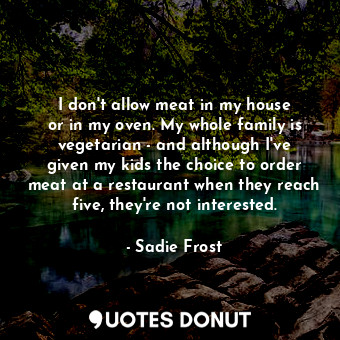  I don&#39;t allow meat in my house or in my oven. My whole family is vegetarian ... - Sadie Frost - Quotes Donut