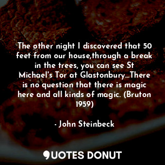  The other night I discovered that 50 feet from our house,through a break in the ... - John Steinbeck - Quotes Donut