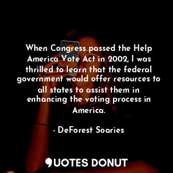  When Congress passed the Help America Vote Act in 2002, I was thrilled to learn ... - DeForest Soaries - Quotes Donut