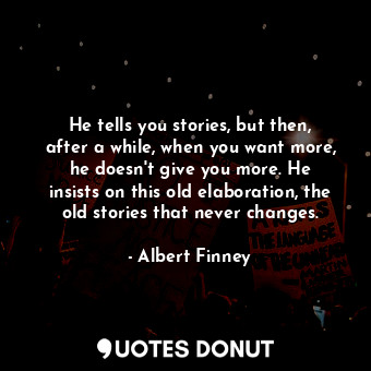  He tells you stories, but then, after a while, when you want more, he doesn&#39;... - Albert Finney - Quotes Donut