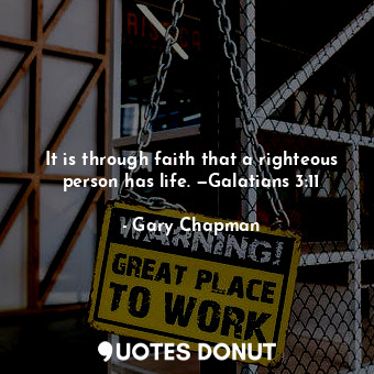  It is through faith that a righteous person has life. —Galatians 3:11... - Gary Chapman - Quotes Donut