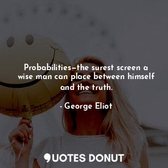  Probabilities—the surest screen a wise man can place between himself and the tru... - George Eliot - Quotes Donut