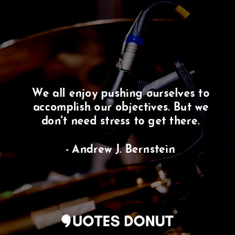 We all enjoy pushing ourselves to accomplish our objectives. But we don&#39;t ne... - Andrew J. Bernstein - Quotes Donut