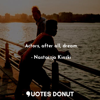  Actors, after all, dream.... - Nastassja Kinski - Quotes Donut