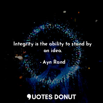  Integrity is the ability to stand by an idea.... - Ayn Rand - Quotes Donut