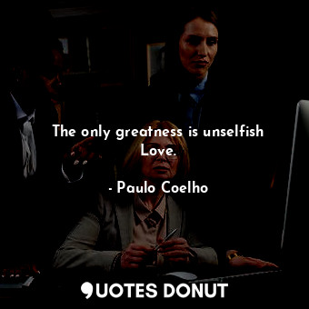  The only greatness is unselfish Love.... - Paulo Coelho - Quotes Donut