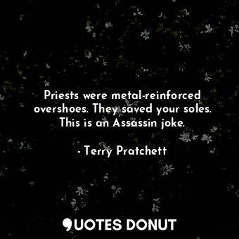  Priests were metal-reinforced overshoes. They saved your soles. This is an Assas... - Terry Pratchett - Quotes Donut