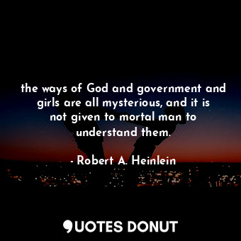  the ways of God and government and girls are all mysterious, and it is not given... - Robert A. Heinlein - Quotes Donut