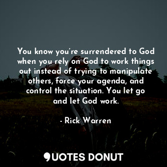  You know you’re surrendered to God when you rely on God to work things out inste... - Rick Warren - Quotes Donut