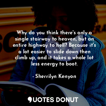 Why do you think there's only a single stairway to heaven, but an entire highway to hell? Because it's a lot easier to slide down then climb up, and it takes a whole lot less energy to boot.