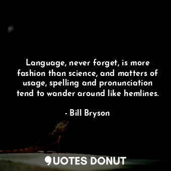  Language, never forget, is more fashion than science, and matters of usage, spel... - Bill Bryson - Quotes Donut