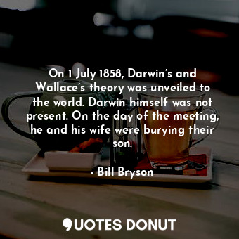 On 1 July 1858, Darwin’s and Wallace’s theory was unveiled to the world. Darwin himself was not present. On the day of the meeting, he and his wife were burying their son.