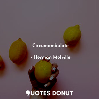  Circumambulate... - Herman Melville - Quotes Donut