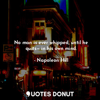  No man is ever whipped, until he quits— in his own mind.... - Napoleon Hill - Quotes Donut