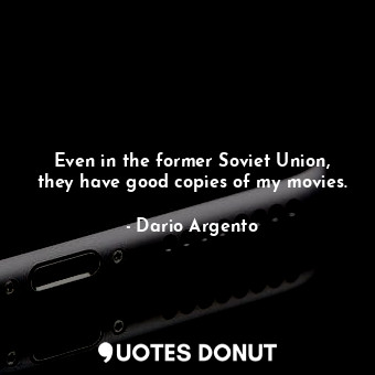  Even in the former Soviet Union, they have good copies of my movies.... - Dario Argento - Quotes Donut