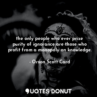  the only people who ever prize purity of ignorance are those who profit from a m... - Orson Scott Card - Quotes Donut