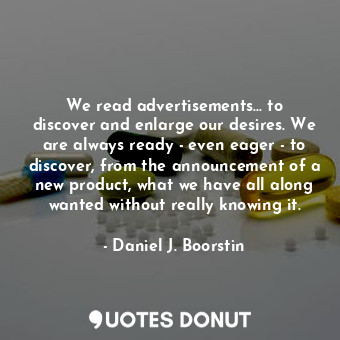  We read advertisements... to discover and enlarge our desires. We are always rea... - Daniel J. Boorstin - Quotes Donut