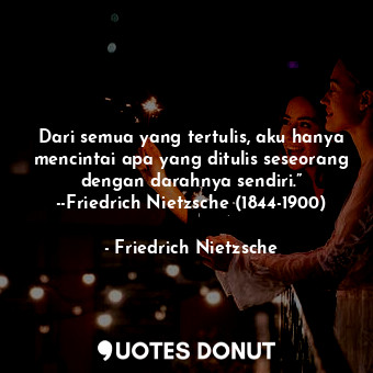  Dari semua yang tertulis, aku hanya mencintai apa yang ditulis seseorang dengan ... - Friedrich Nietzsche - Quotes Donut