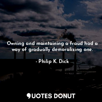  Owning and maintaining a fraud had a way of gradually demoralizing one.... - Philip K. Dick - Quotes Donut