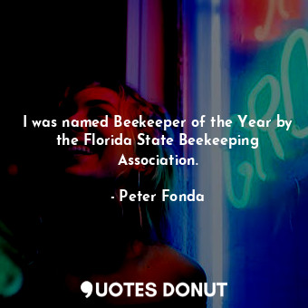 I was named Beekeeper of the Year by the Florida State Beekeeping Association.... - Peter Fonda - Quotes Donut