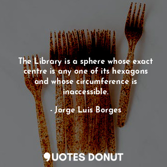  The Library is a sphere whose exact centre is any one of its hexagons and whose ... - Jorge Luis Borges - Quotes Donut