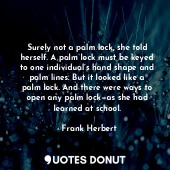  Surely not a palm lock, she told herself. A palm lock must be keyed to one indiv... - Frank Herbert - Quotes Donut