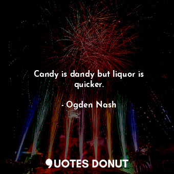  Candy is dandy but liquor is quicker.... - Ogden Nash - Quotes Donut